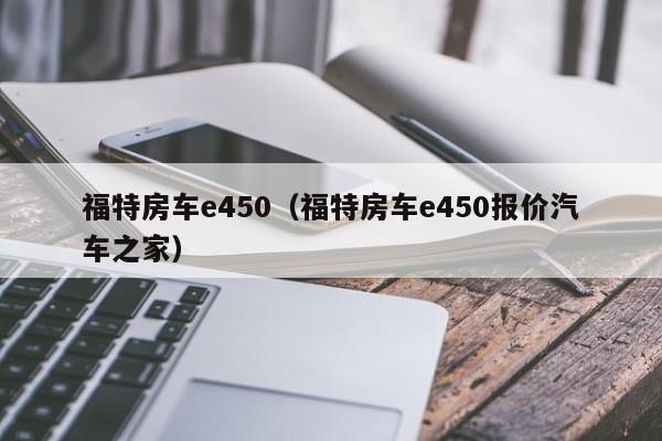 福特房车e450（福特房车e450报价汽车之家）