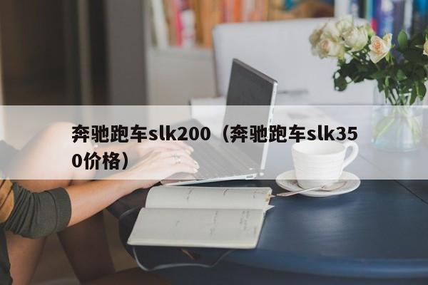 奔驰跑车slk200（奔驰跑车slk350价格）