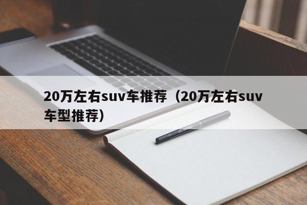 20万左右suv车推荐（20万左右suv车型推荐）