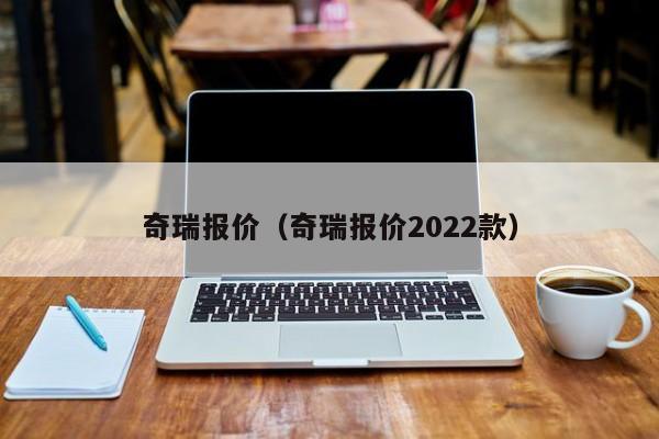 奇瑞报价（奇瑞报价2022款）