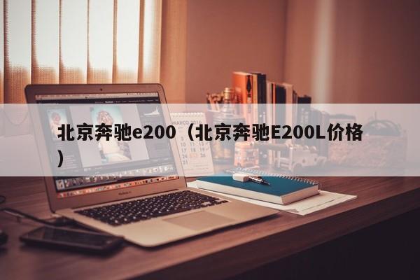 北京奔驰e200（北京奔驰E200L价格）