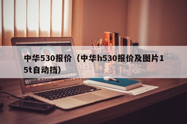 中华530报价（中华h530报价及图片15t自动挡）