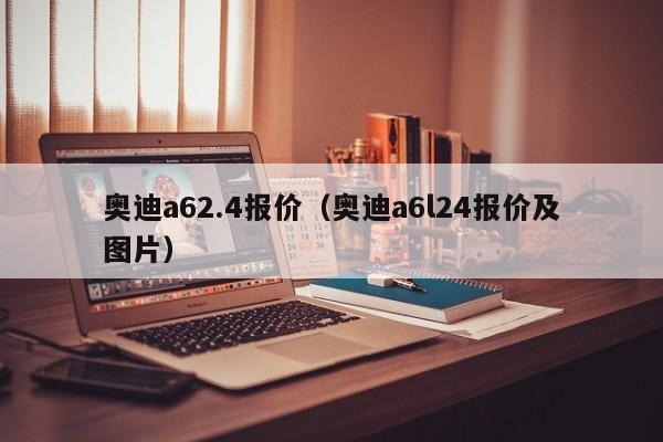 奥迪a62.4报价（奥迪a6l24报价及图片）