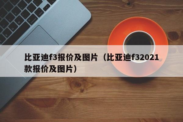 比亚迪f3报价及图片（比亚迪f32021款报价及图片）