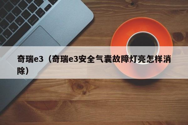 奇瑞e3（奇瑞e3安全气囊故障灯亮怎样消除）