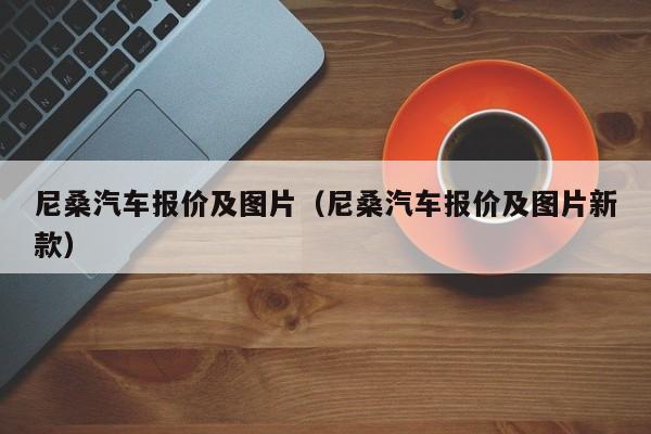 尼桑汽车报价及图片（尼桑汽车报价及图片新款）