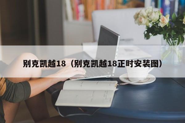 别克凯越18（别克凯越18正时安装图）