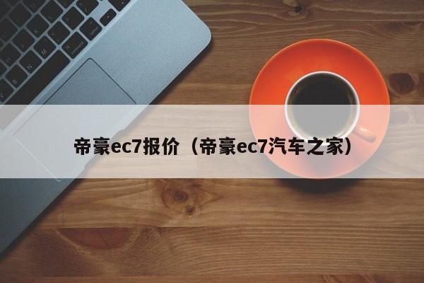 帝豪ec7报价（帝豪ec7汽车之家）