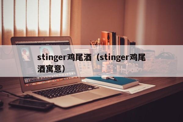 stinger鸡尾酒（stinger鸡尾酒寓意）