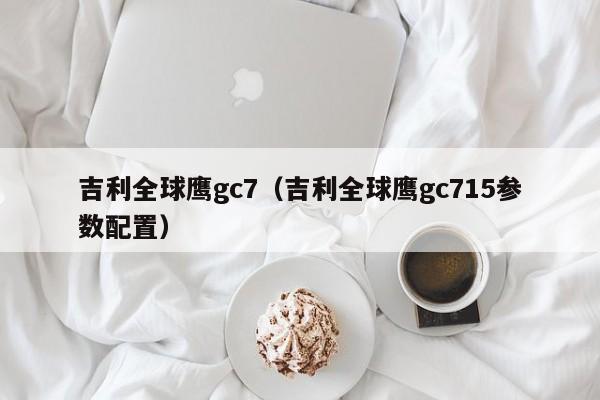 吉利全球鹰gc7（吉利全球鹰gc715参数配置）