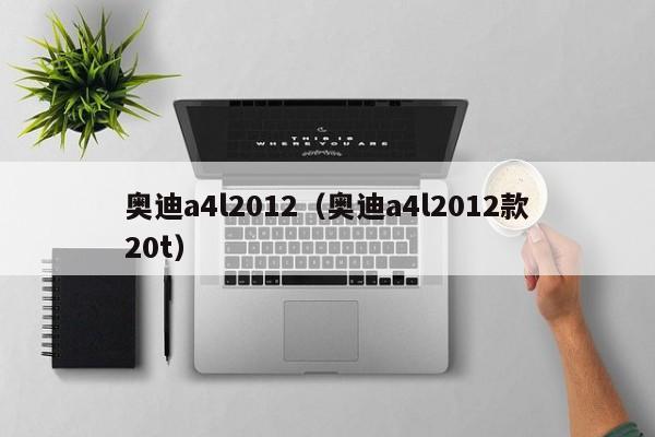 奥迪a4l2012（奥迪a4l2012款20t）