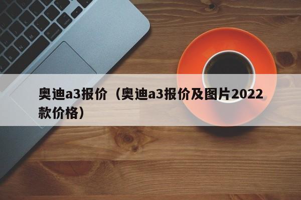 奥迪a3报价（奥迪a3报价及图片2022款价格）