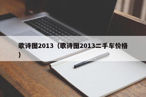 歌诗图2013（歌诗图2013二手车价格）