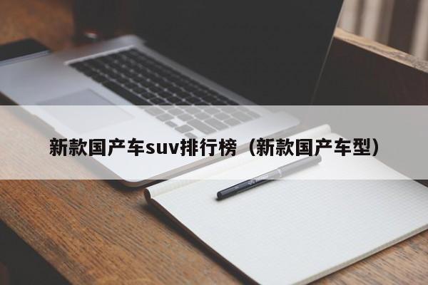 新款国产车suv排行榜（新款国产车型）