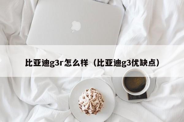 比亚迪g3r怎么样（比亚迪g3优缺点）