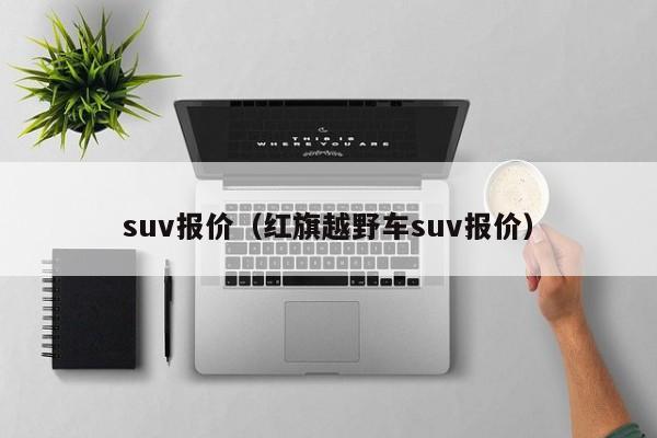 suv报价（红旗越野车suv报价）