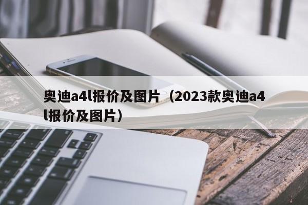 奥迪a4l报价及图片（2023款奥迪a4l报价及图片）