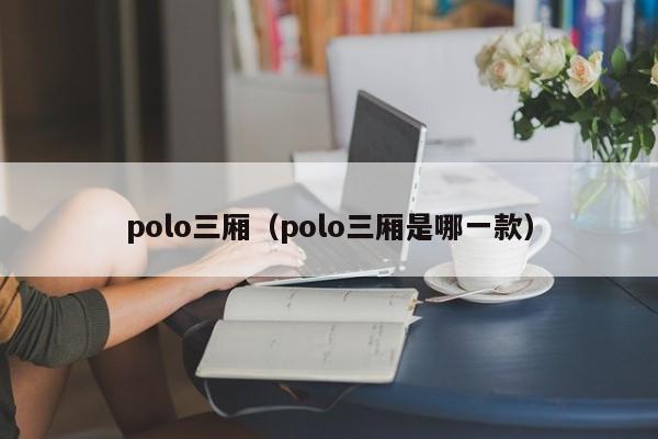 polo三厢（polo三厢是哪一款）