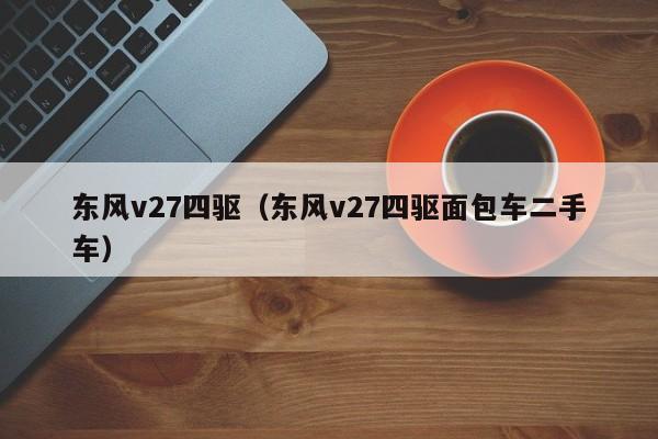 东风v27四驱（东风v27四驱面包车二手车）