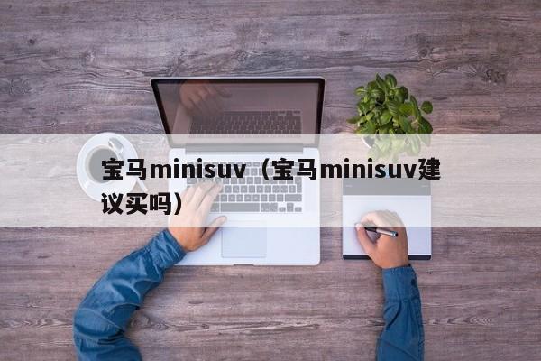 宝马minisuv（宝马minisuv建议买吗）