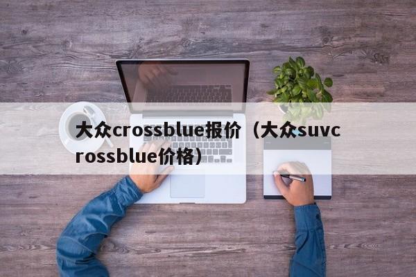 大众crossblue报价（大众suvcrossblue价格）