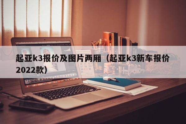 起亚k3报价及图片两厢（起亚k3新车报价2022款）