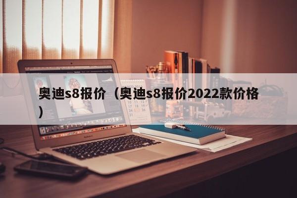 奥迪s8报价（奥迪s8报价2022款价格）