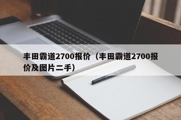 丰田霸道2700报价（丰田霸道2700报价及图片二手）