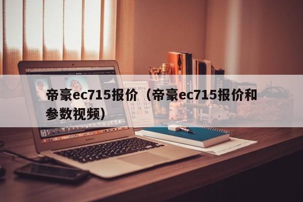 帝豪ec715报价（帝豪ec715报价和参数视频）