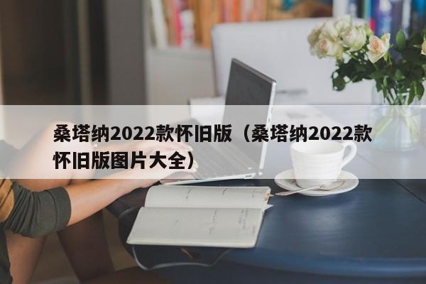 桑塔纳2022款怀旧版（桑塔纳2022款怀旧版图片大全）