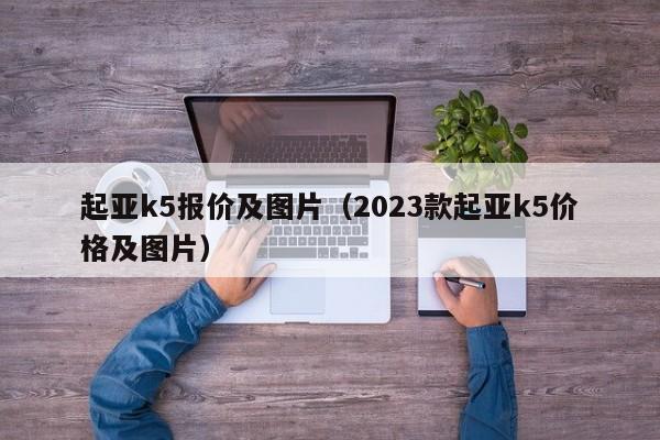 起亚k5报价及图片（2023款起亚k5价格及图片）