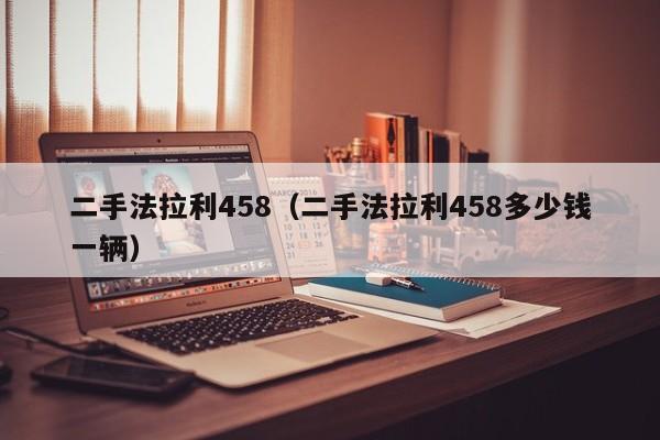 二手法拉利458（二手法拉利458多少钱一辆）