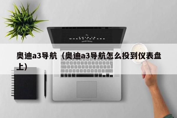 奥迪a3导航（奥迪a3导航怎么投到仪表盘上）