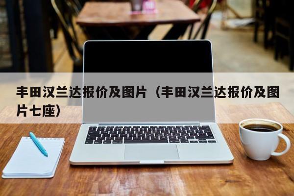 丰田汉兰达报价及图片（丰田汉兰达报价及图片七座）