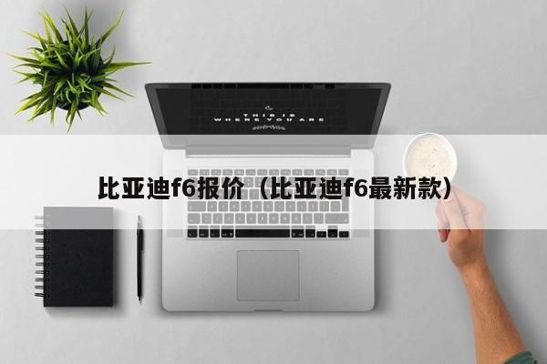 比亚迪f6报价（比亚迪f6最新款）