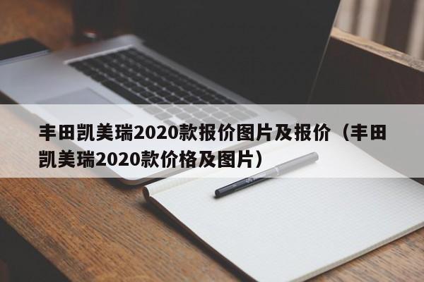 丰田凯美瑞2020款报价图片及报价（丰田凯美瑞2020款价格及图片）