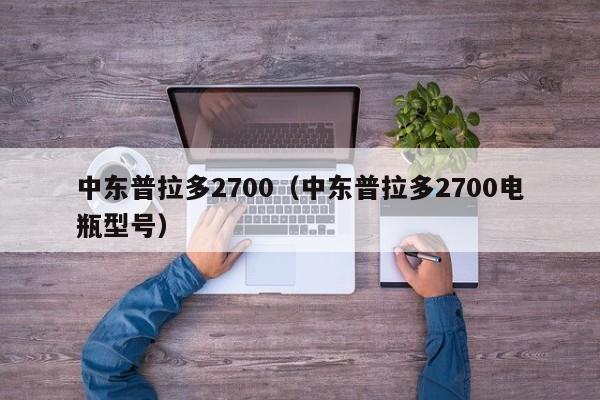 中东普拉多2700（中东普拉多2700电瓶型号）