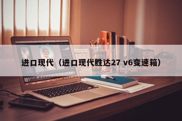 进口现代（进口现代胜达27 v6变速箱）