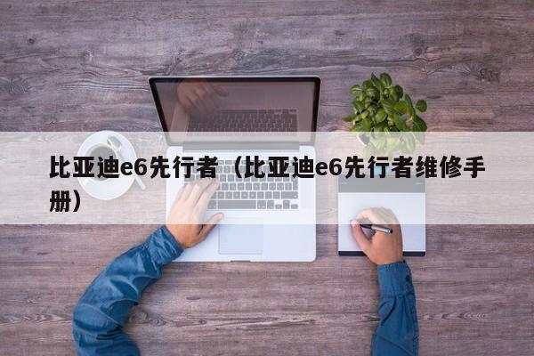 比亚迪e6先行者（比亚迪e6先行者维修手册）