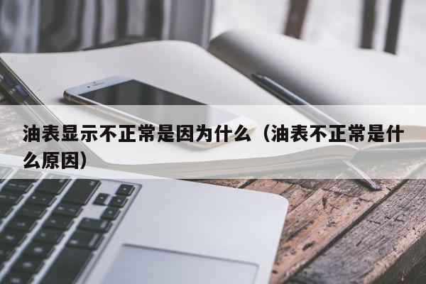 油表显示不正常是因为什么（油表不正常是什么原因）