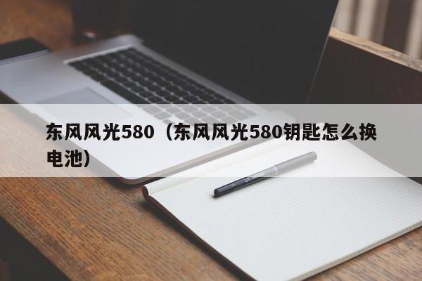 东风风光580（东风风光580钥匙怎么换电池）