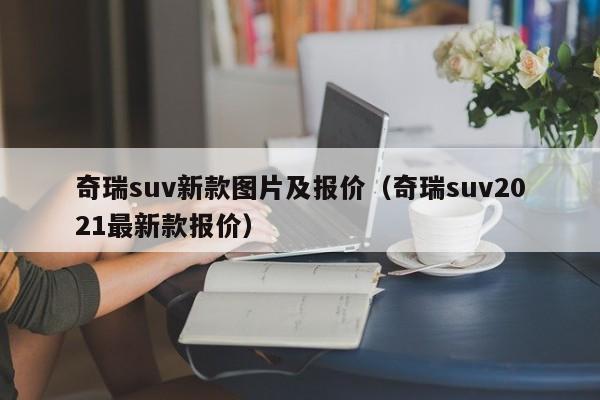 奇瑞suv新款图片及报价（奇瑞suv2021最新款报价）