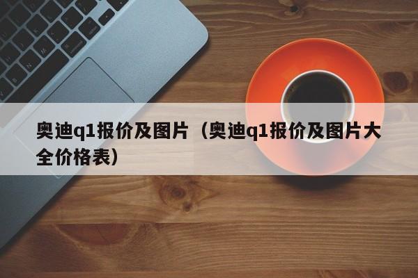 奥迪q1报价及图片（奥迪q1报价及图片大全价格表）