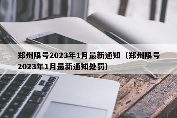 郑州限号2023年1月最新通知（郑州限号2023年1月最新通知处罚）