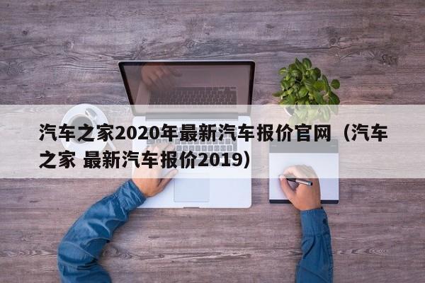 汽车之家2020年最新汽车报价官网（汽车之家 最新汽车报价2019）