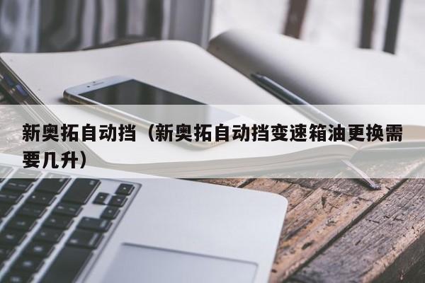 新奥拓自动挡（新奥拓自动挡变速箱油更换需要几升）