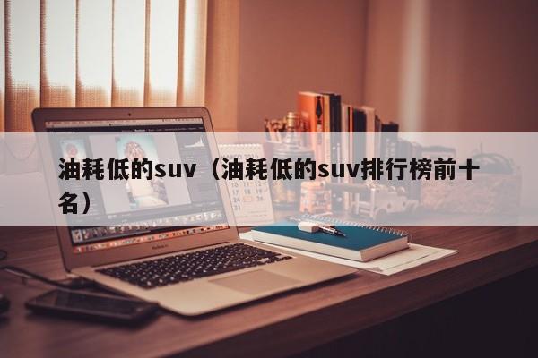 油耗低的suv（油耗低的suv排行榜前十名）