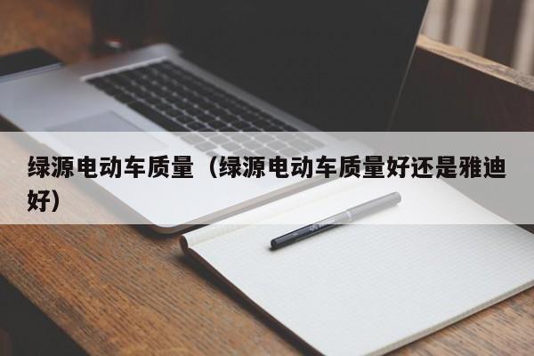 绿源电动车质量（绿源电动车质量好还是雅迪好）