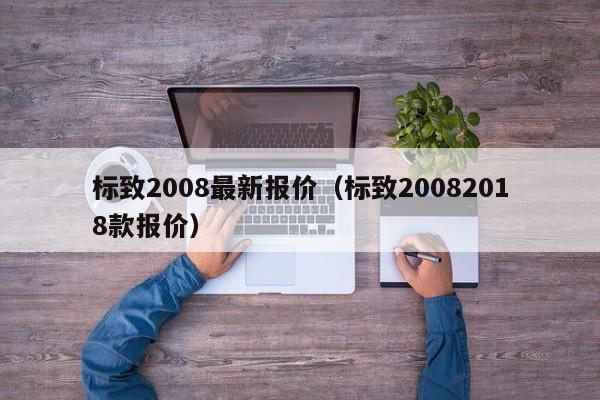 标致2008最新报价（标致20082018款报价）