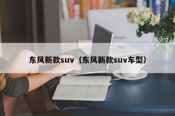 东风新款suv（东风新款suv车型）